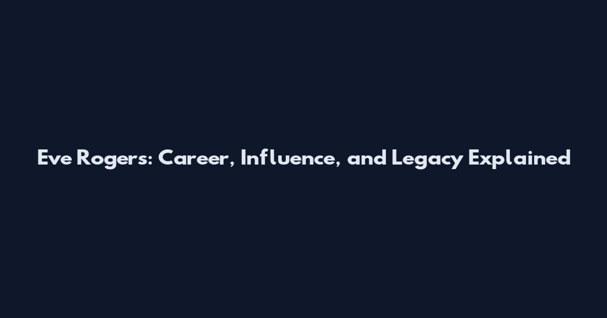 Eve Rogers: Career, Influence, and Legacy Explained