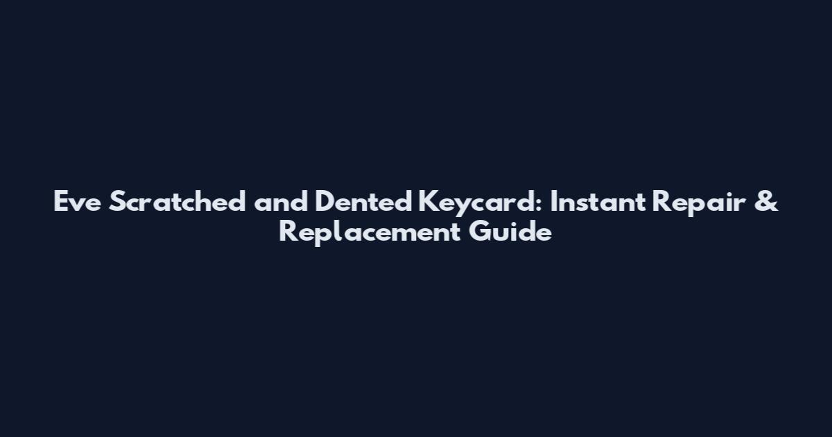 Eve Scratched and Dented Keycard: Instant Repair & Replacement Guide