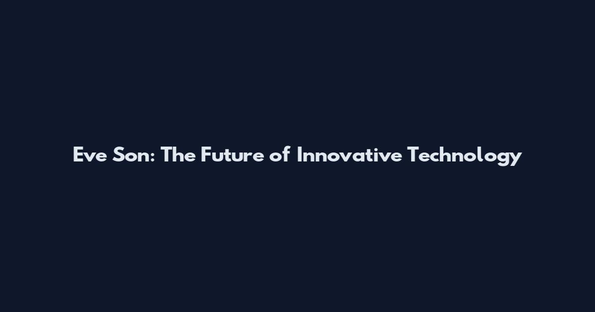 Eve Son: The Future of Innovative Technology
