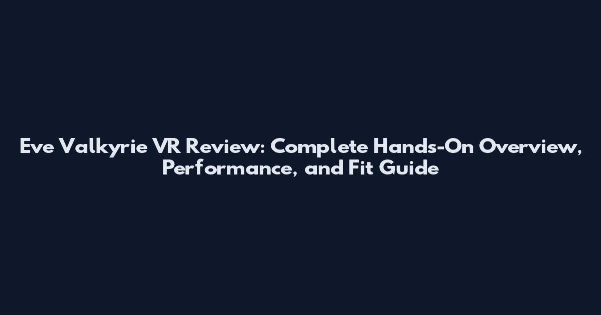 Eve Valkyrie VR Review: Complete Hands-On Overview, Performance, and Fit Guide