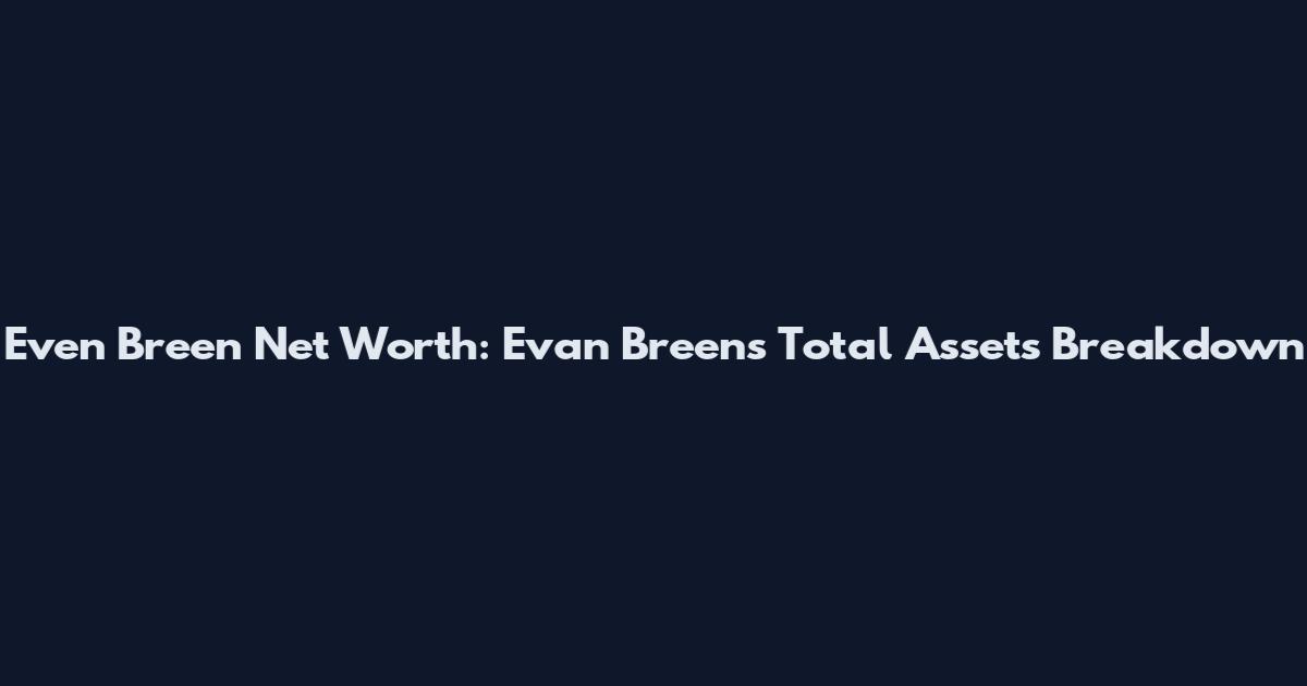 Even Breen Net Worth: Evan Breen's Total Assets Breakdown