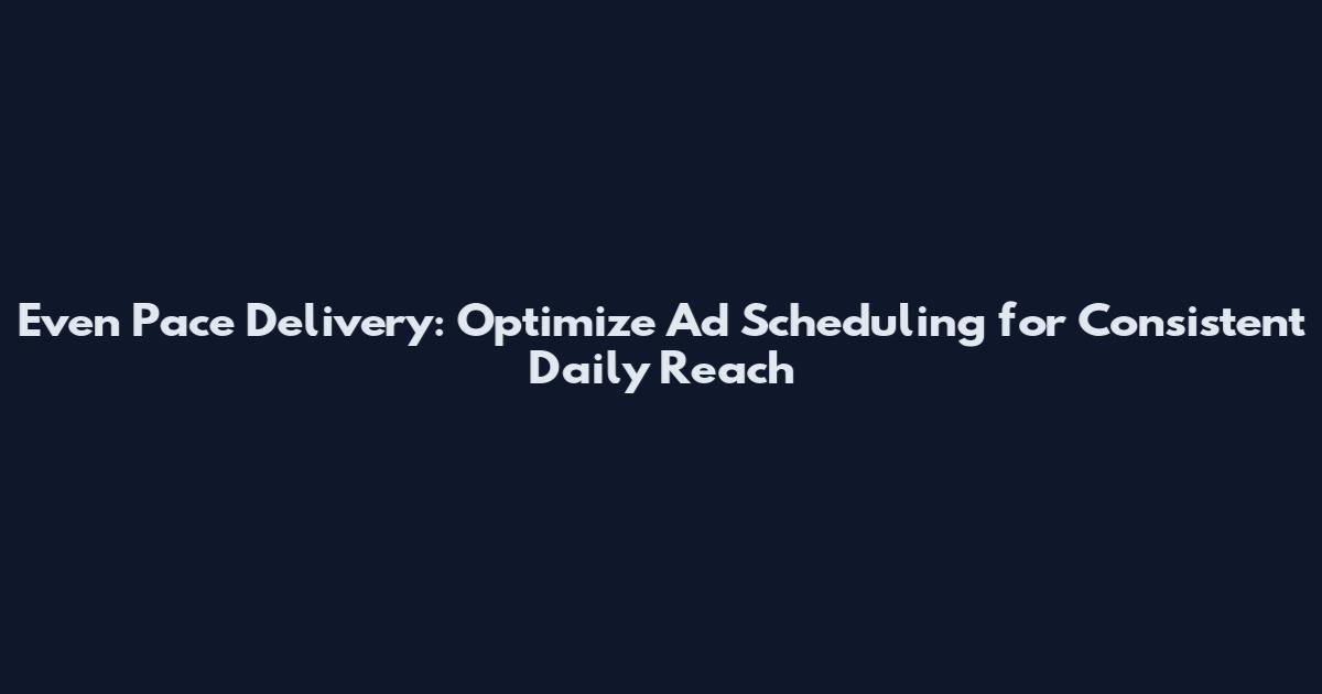 Even Pace Delivery: Optimize Ad Scheduling for Consistent Daily Reach
