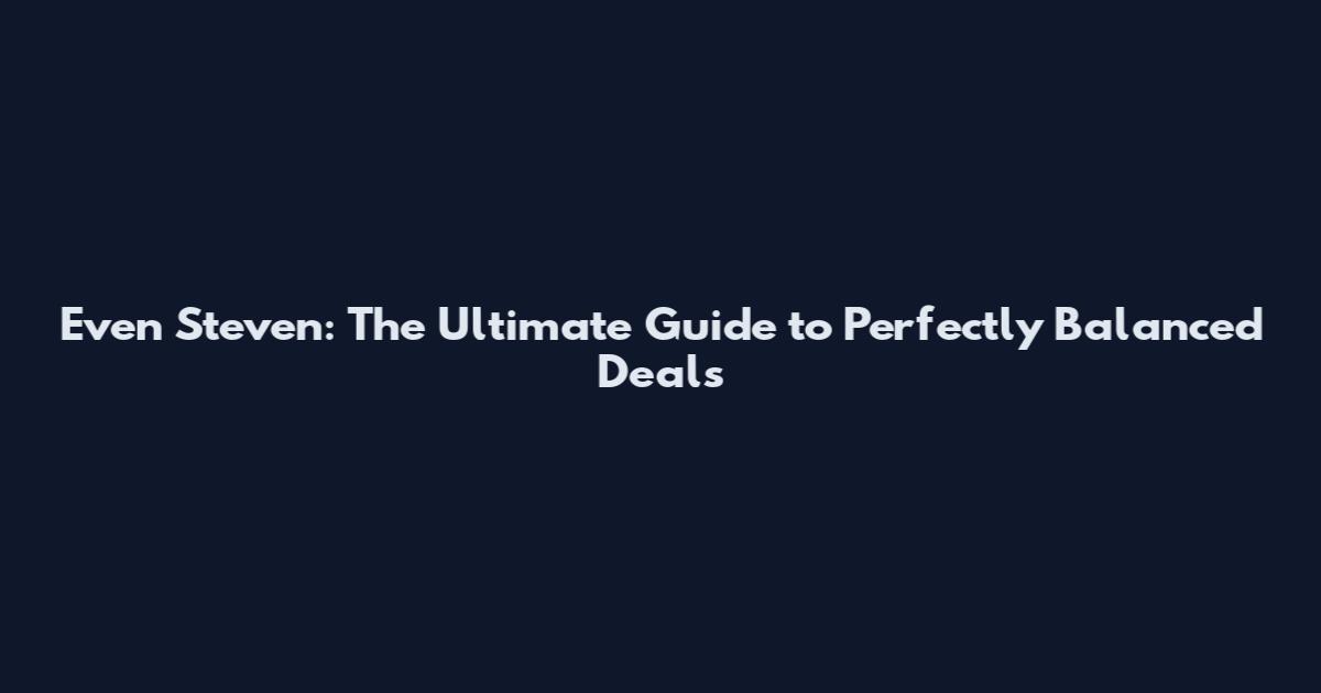 Even Steven: The Ultimate Guide to Perfectly Balanced Deals