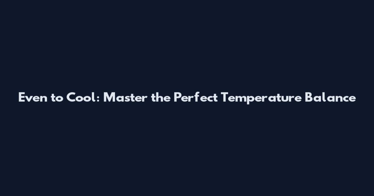 Even to Cool: Master the Perfect Temperature Balance