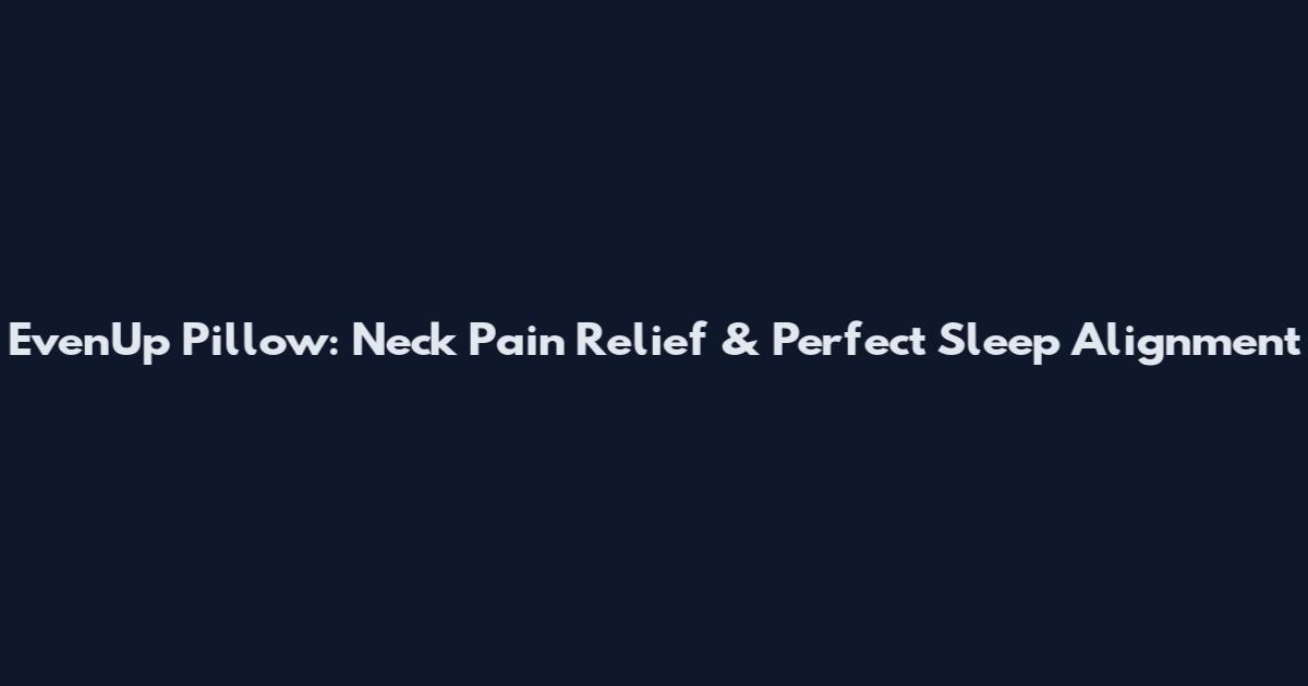 EvenUp Pillow: Neck Pain Relief & Perfect Sleep Alignment