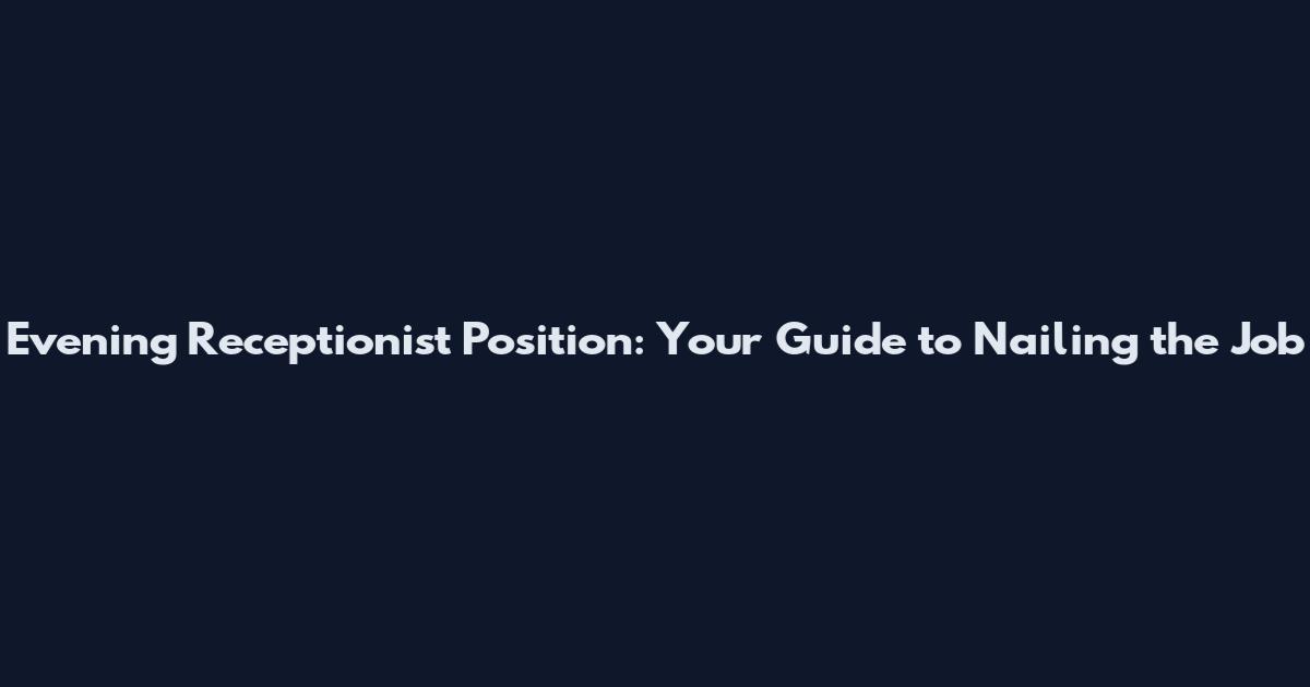 Evening Receptionist Position: Your Guide to Nailing the Job