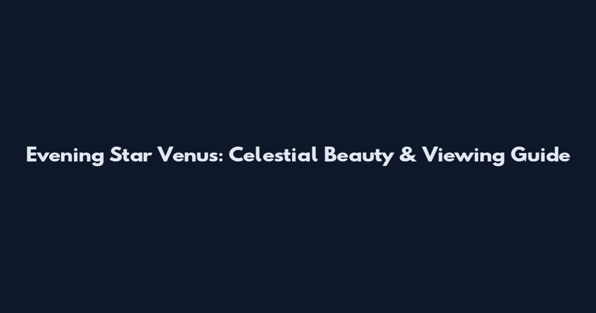 Evening Star Venus: Celestial Beauty & Viewing Guide