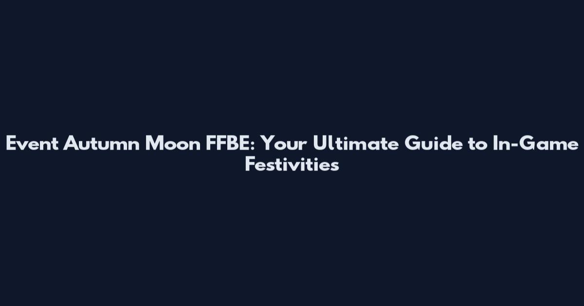 Event Autumn Moon FFBE: Your Ultimate Guide to In-Game Festivities