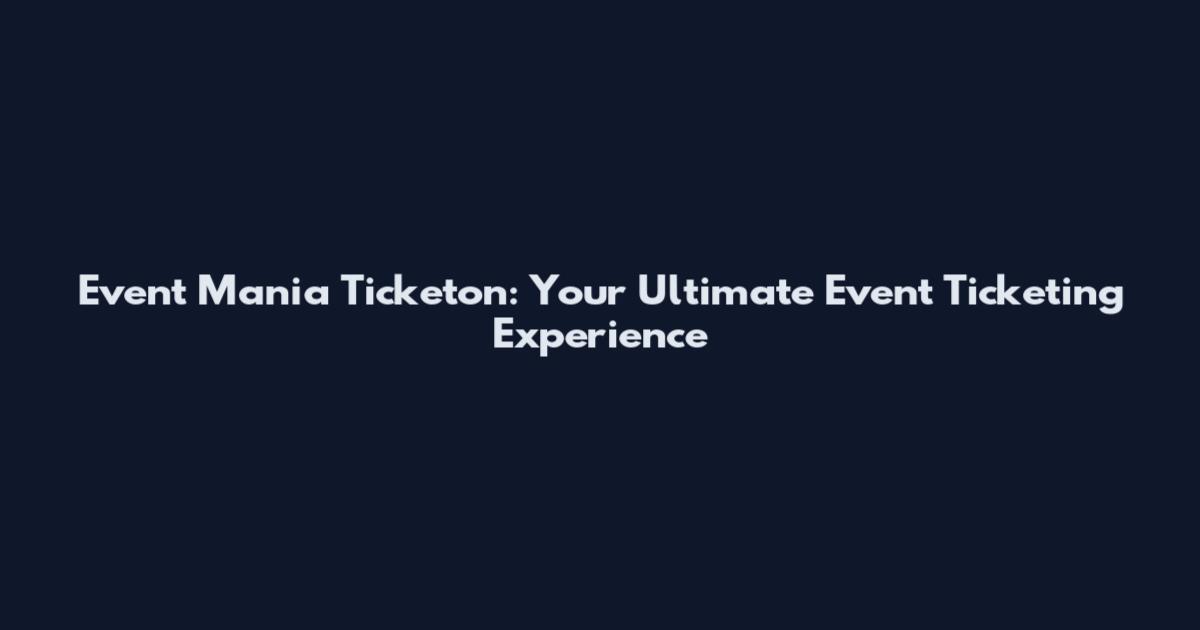 Event Mania Ticketon: Your Ultimate Event Ticketing Experience