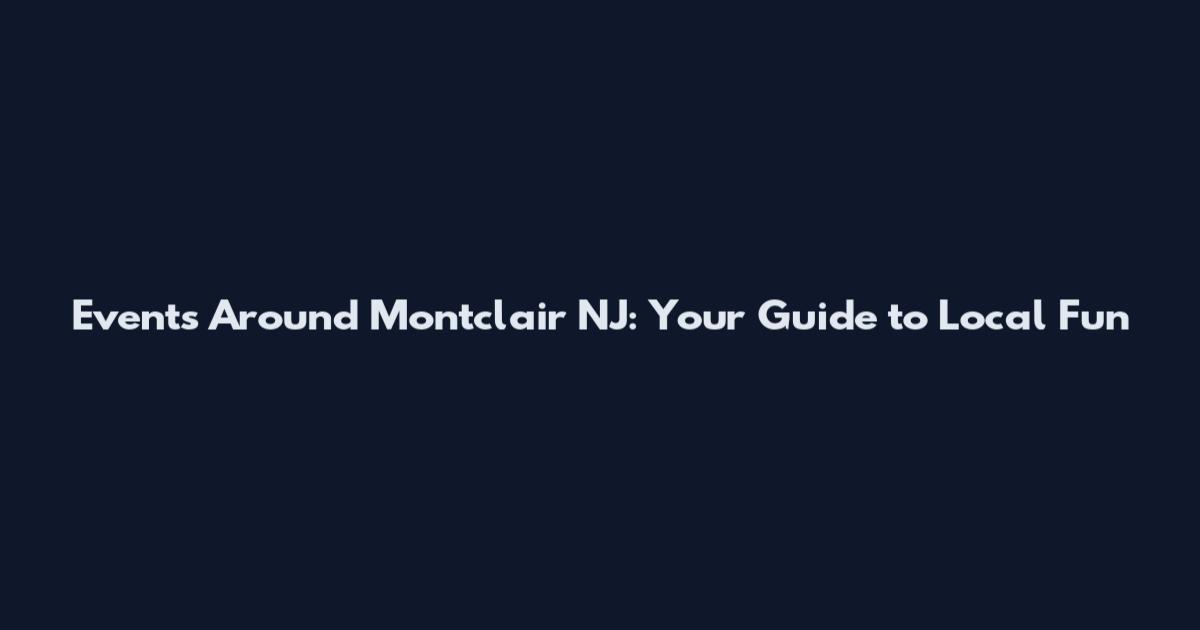 Events Around Montclair NJ: Your Guide to Local Fun