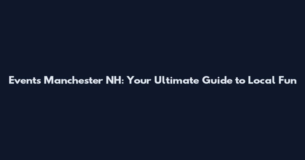 Events Manchester NH: Your Ultimate Guide to Local Fun