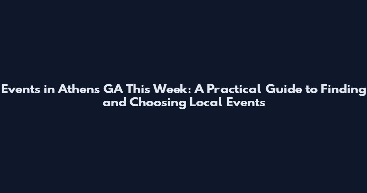 Events in Athens GA This Week: A Practical Guide to Finding and Choosing Local Events