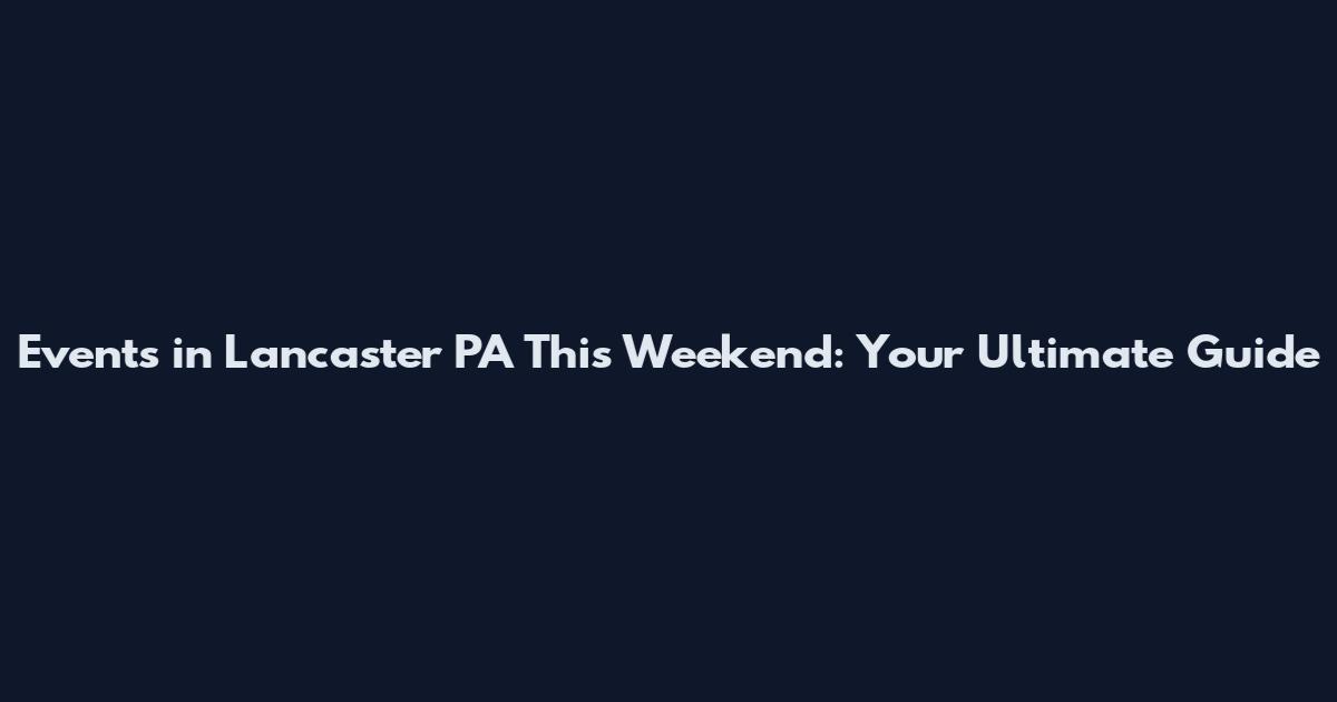 Events in Lancaster PA This Weekend: Your Ultimate Guide