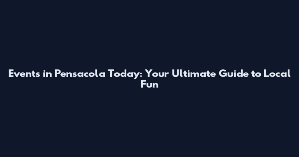 Events in Pensacola Today: Your Ultimate Guide to Local Fun