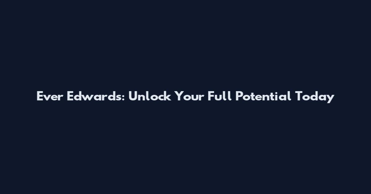 Ever Edwards: Unlock Your Full Potential Today