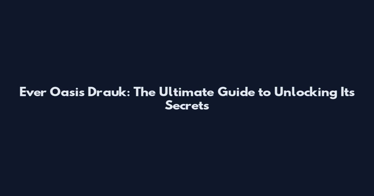 Ever Oasis Drauk: The Ultimate Guide to Unlocking Its Secrets