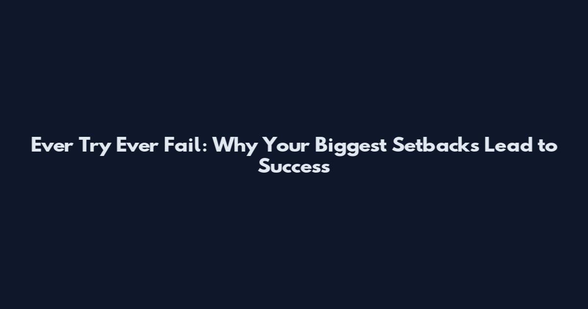 Ever Try Ever Fail: Why Your Biggest Setbacks Lead to Success