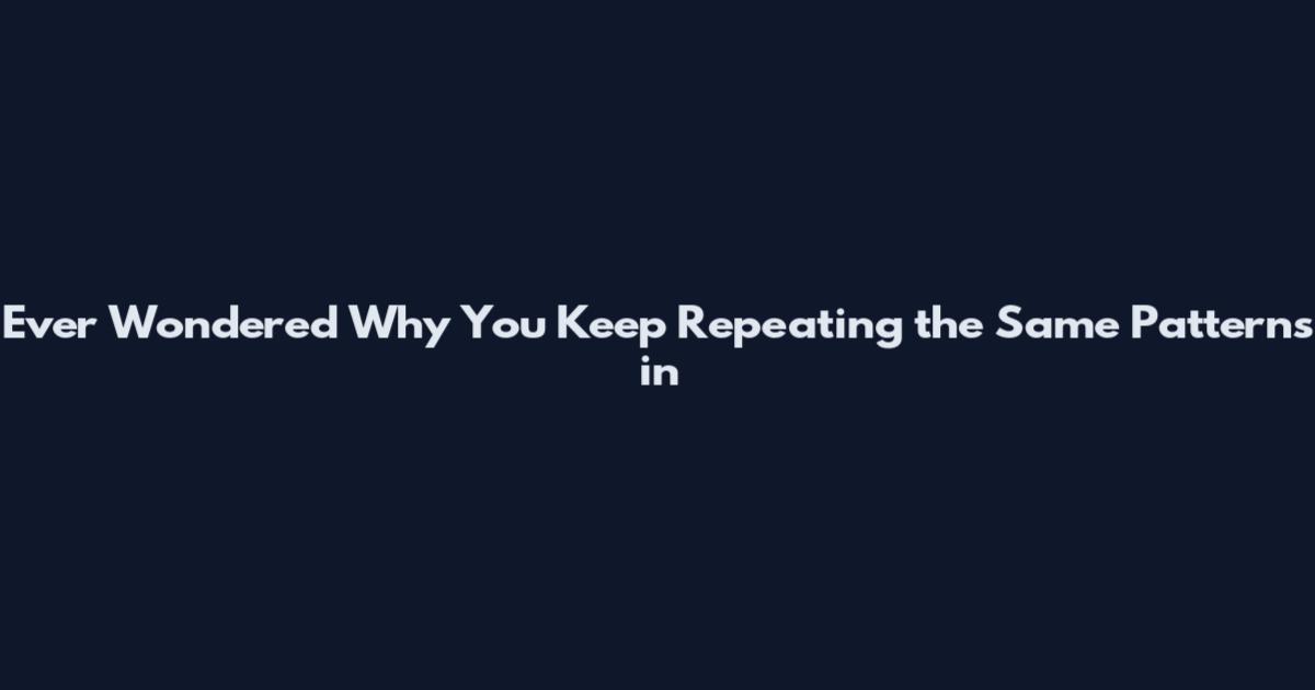 Ever Wondered Why You Keep Repeating the Same Patterns in