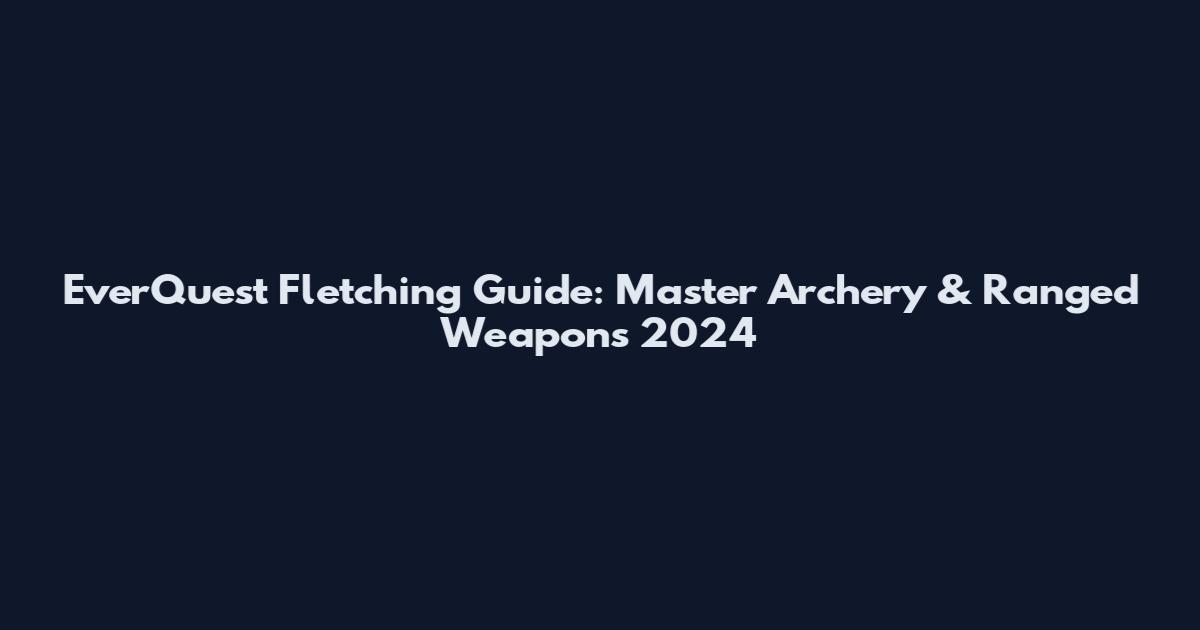 EverQuest Fletching Guide: Master Archery & Ranged Weapons 2024