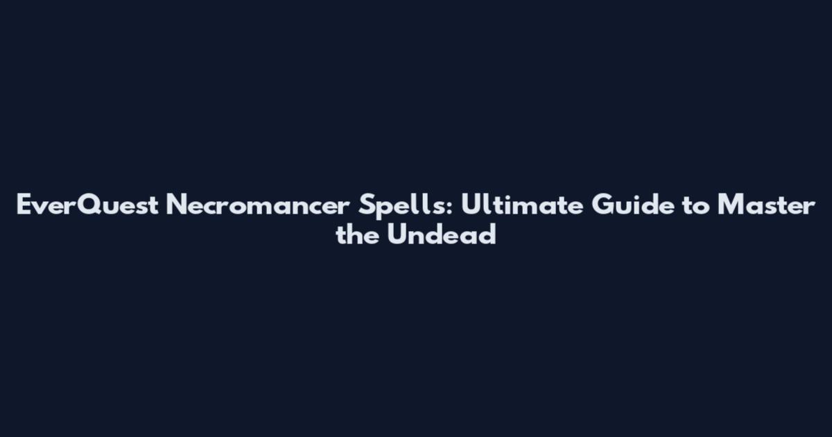 EverQuest Necromancer Spells: Ultimate Guide to Master the Undead