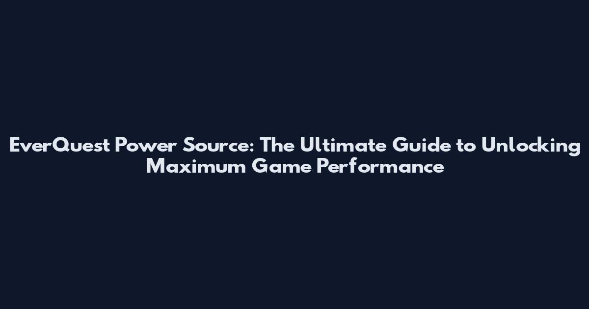 EverQuest Power Source: The Ultimate Guide to Unlocking Maximum Game Performance