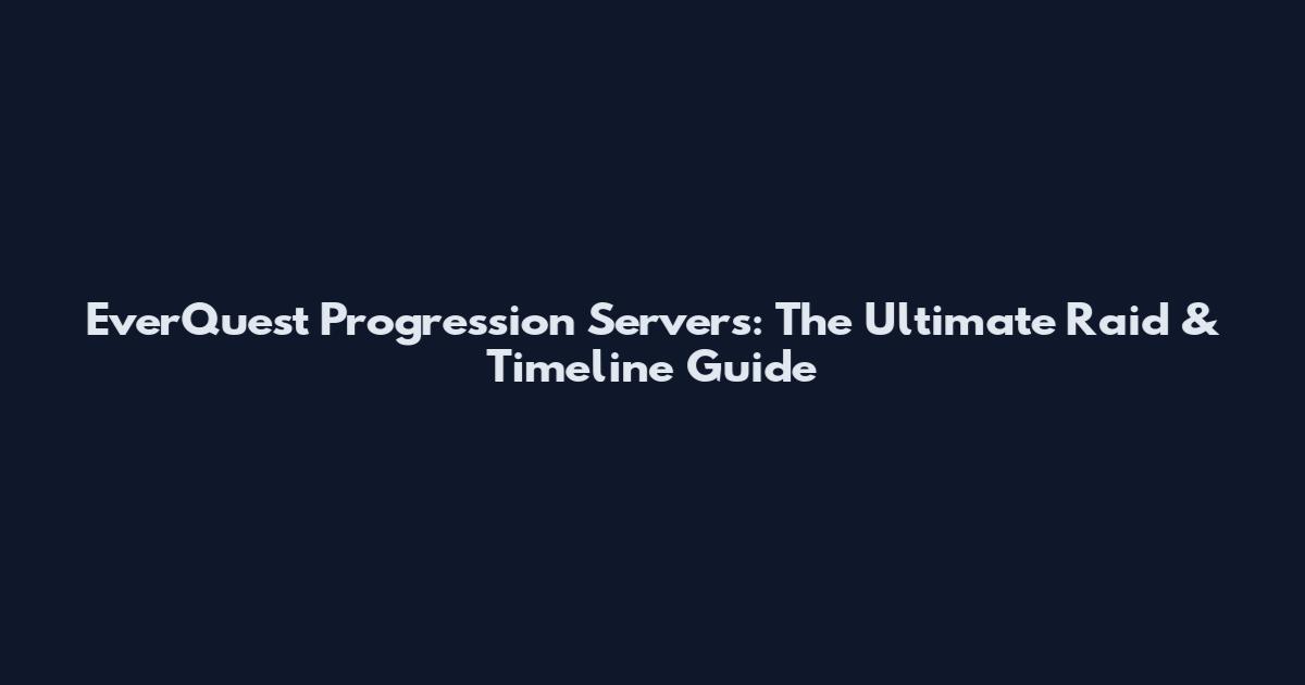 EverQuest Progression Servers: The Ultimate Raid & Timeline Guide