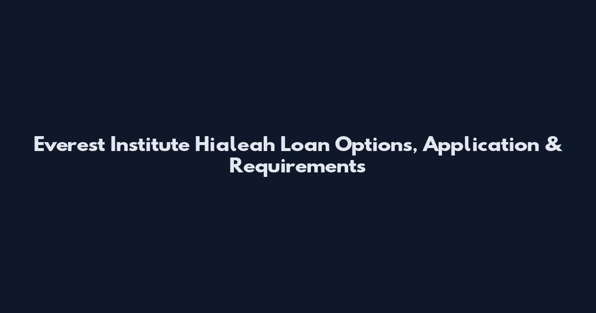 Everest Institute Hialeah Loan Options, Application & Requirements