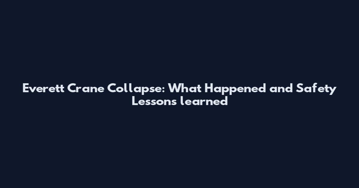 Everett Crane Collapse: What Happened and Safety Lessons learned
