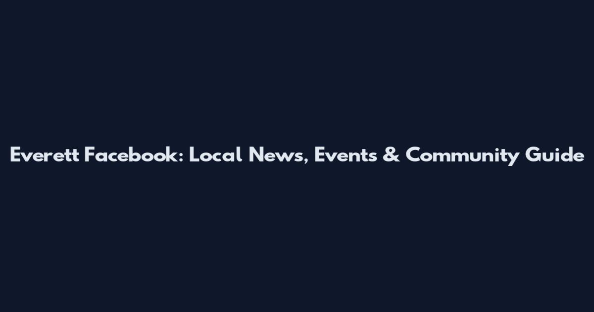 Everett Facebook: Local News, Events & Community Guide