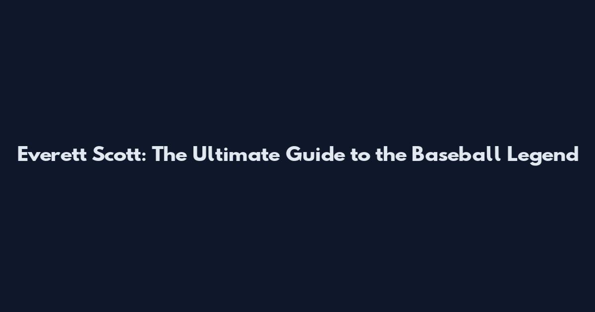 Everett Scott: The Ultimate Guide to the Baseball Legend