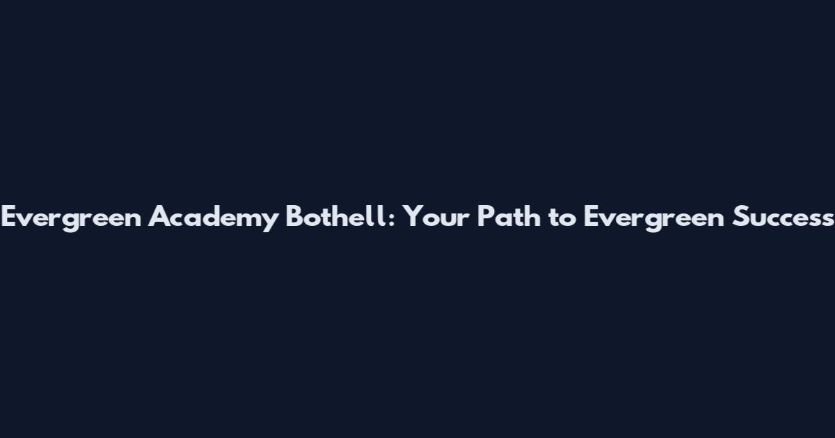 Evergreen Academy Bothell: Your Path to Evergreen Success