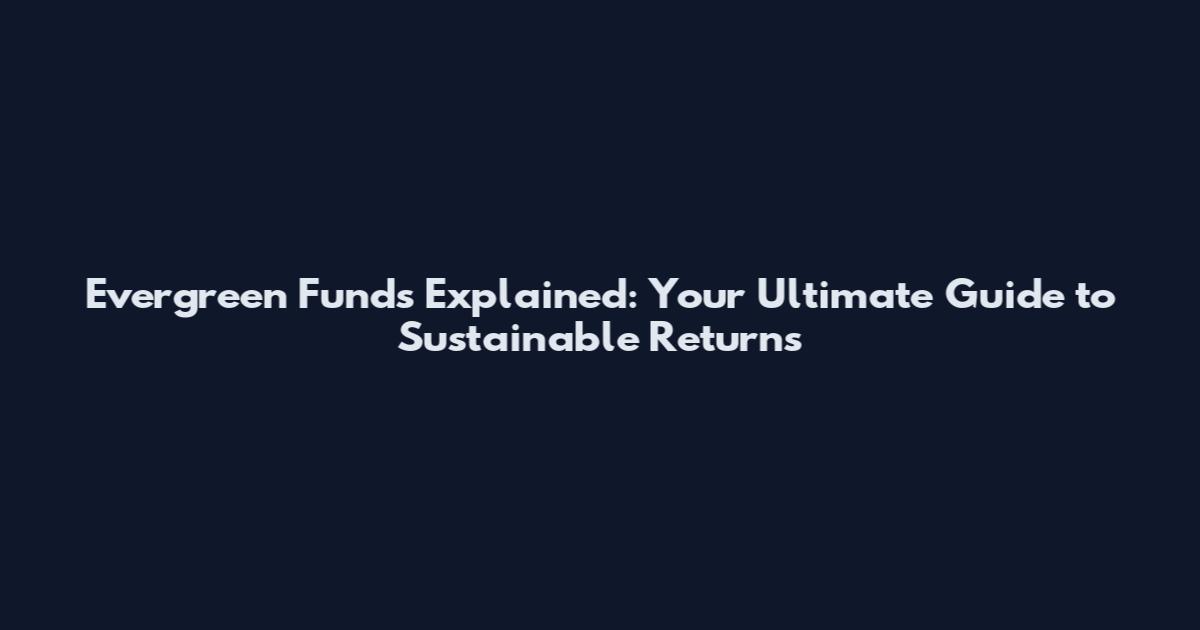 Evergreen Funds Explained: Your Ultimate Guide to Sustainable Returns