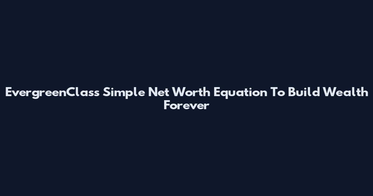 EvergreenClass Simple Net Worth Equation To Build Wealth Forever
