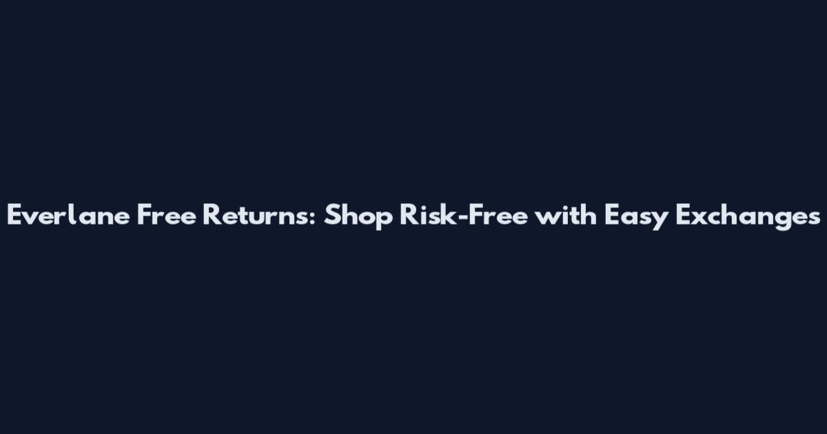 Everlane Free Returns: Shop Risk-Free with Easy Exchanges