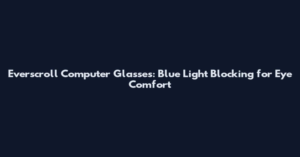 Everscroll Computer Glasses: Blue Light Blocking for Eye Comfort