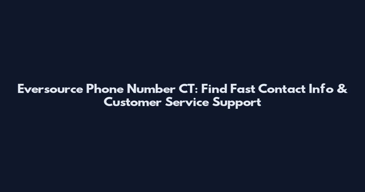 Eversource Phone Number CT: Find Fast Contact Info & Customer Service Support