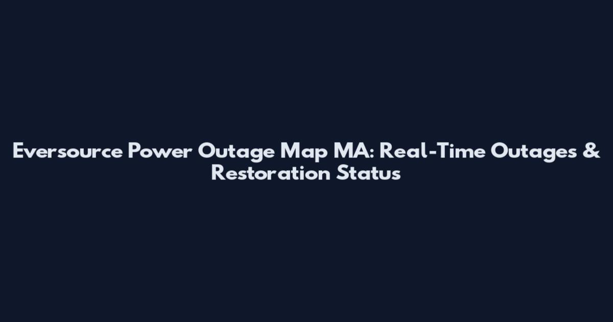 Eversource Power Outage Map MA: Real-Time Outages & Restoration Status