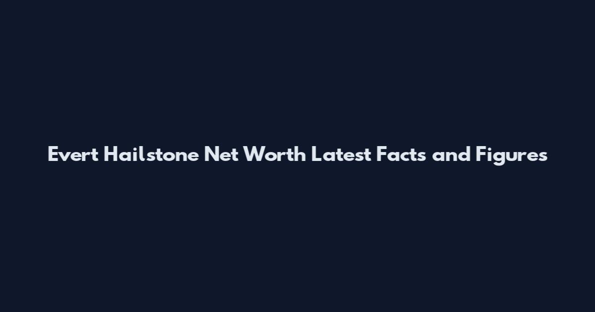 Evert Hailstone Net Worth Latest Facts and Figures