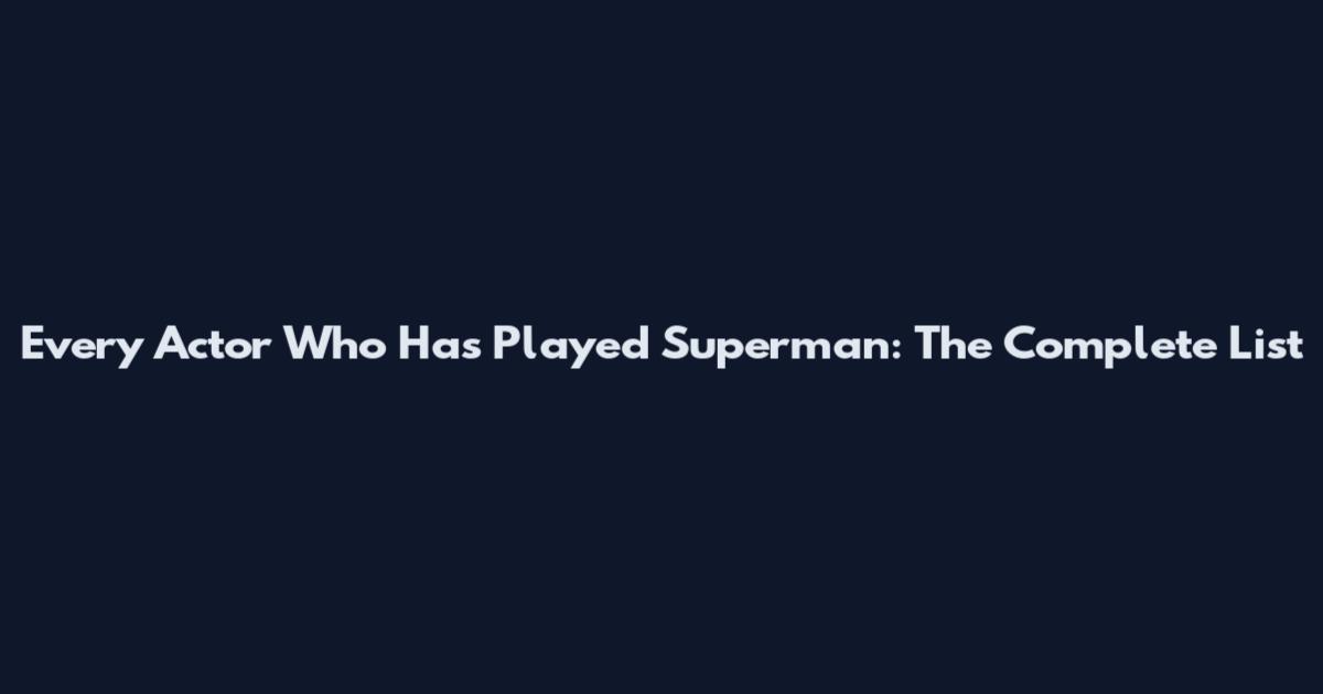 Every Actor Who Has Played Superman: The Complete List