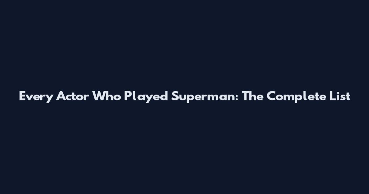 Every Actor Who Played Superman: The Complete List