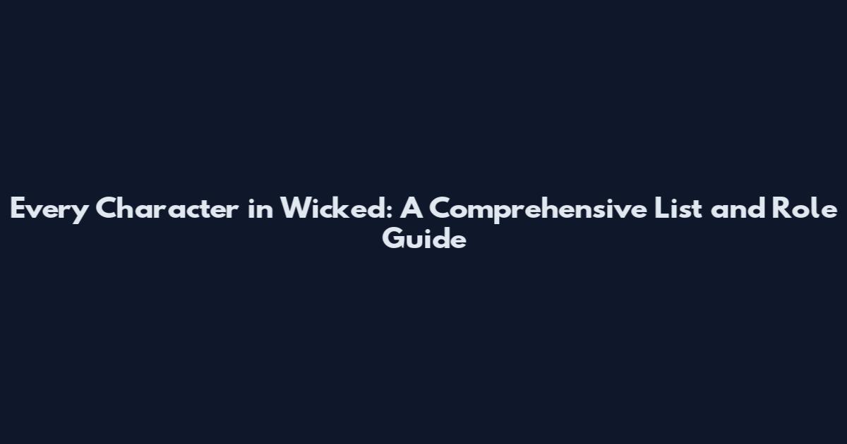 Every Character in Wicked: A Comprehensive List and Role Guide
