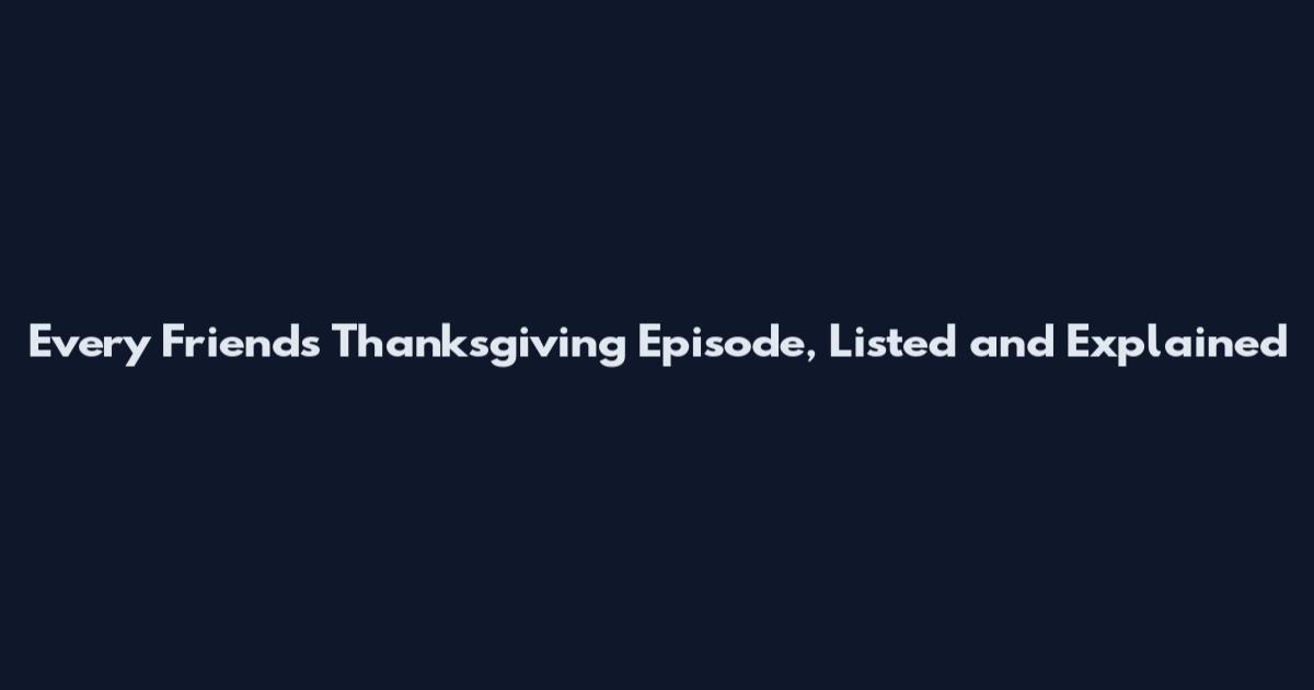Every Friends Thanksgiving Episode, Listed and Explained