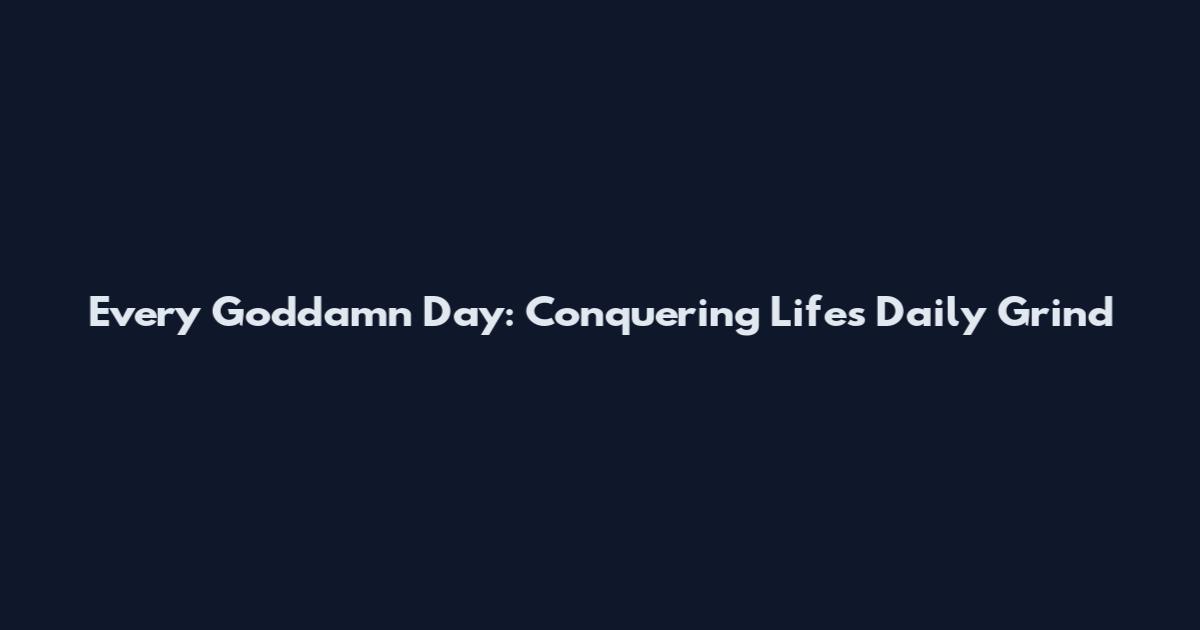 Every Goddamn Day: Conquering Life's Daily Grind