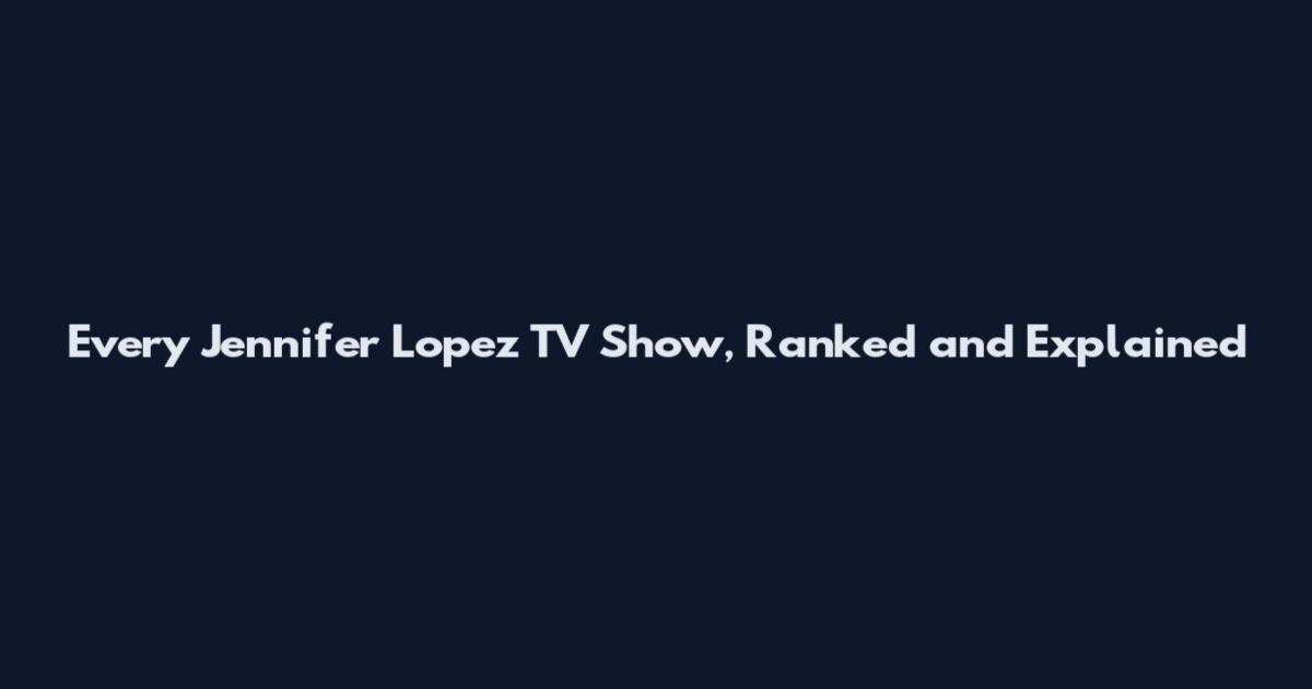 Every Jennifer Lopez TV Show, Ranked and Explained