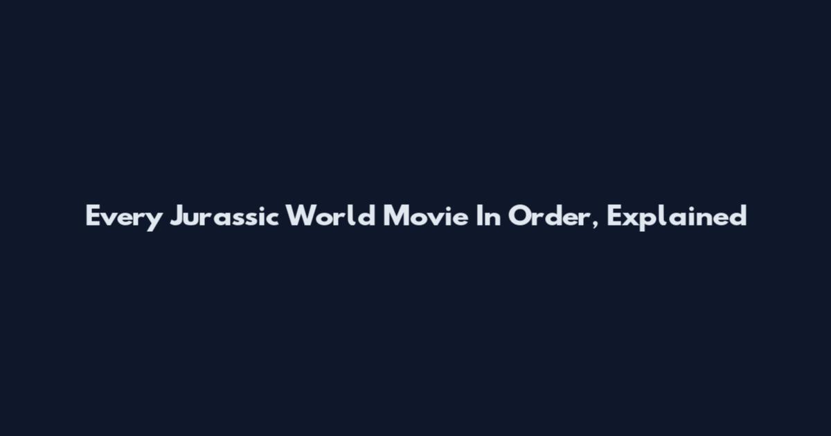 Every Jurassic World Movie In Order, Explained