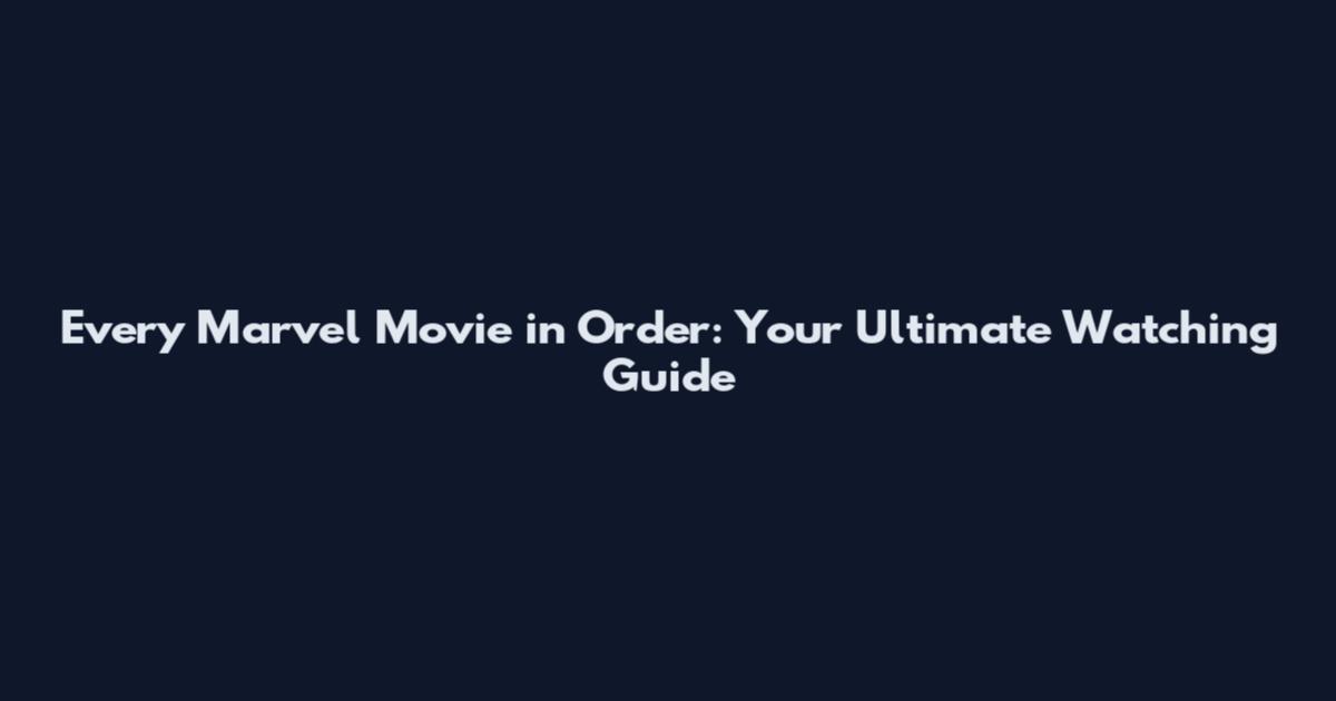 Every Marvel Movie in Order: Your Ultimate Watching Guide