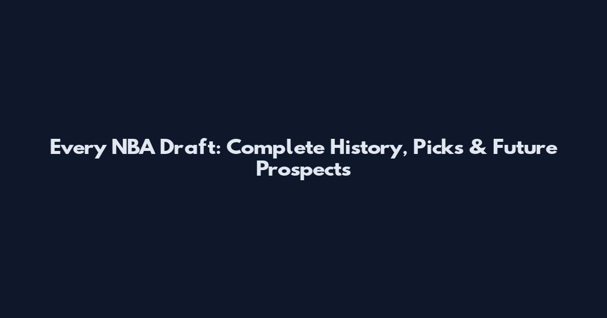 Every NBA Draft: Complete History, Picks & Future Prospects
