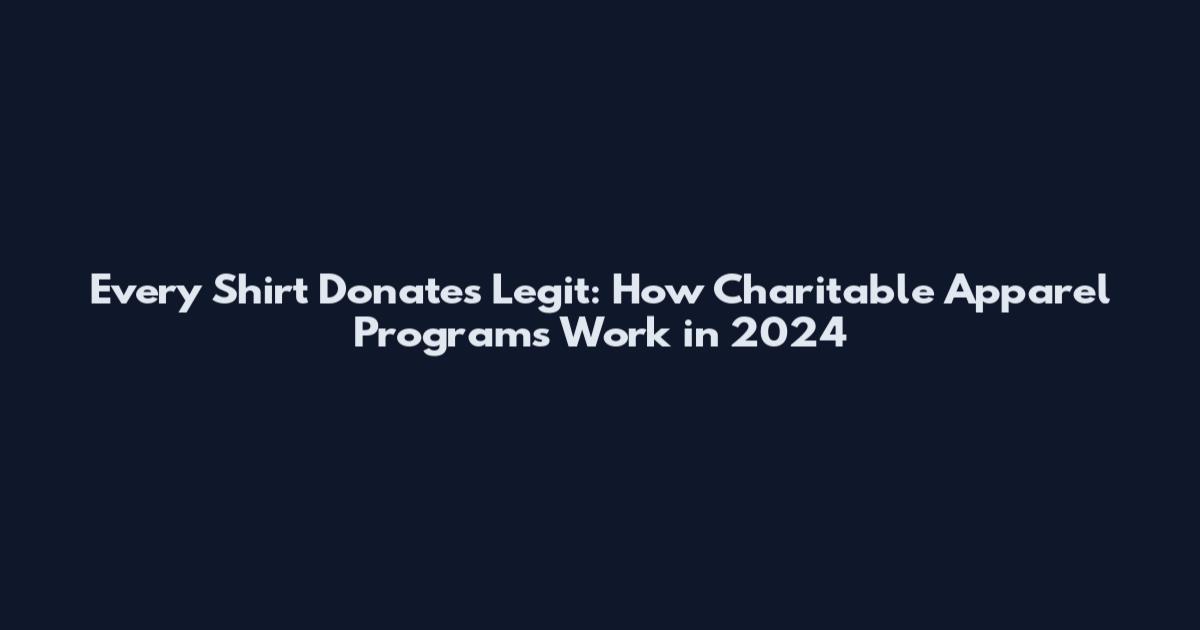 Every Shirt Donates Legit: How Charitable Apparel Programs Work in 2024