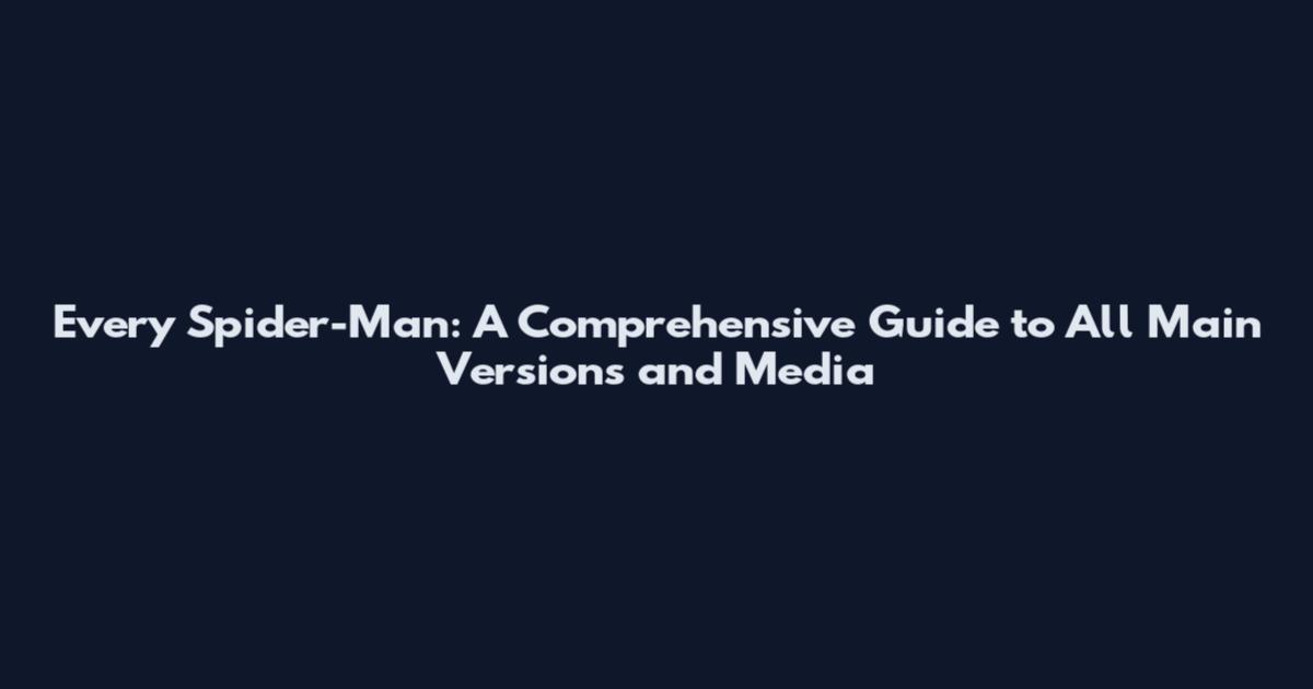 Every Spider-Man: A Comprehensive Guide to All Main Versions and Media