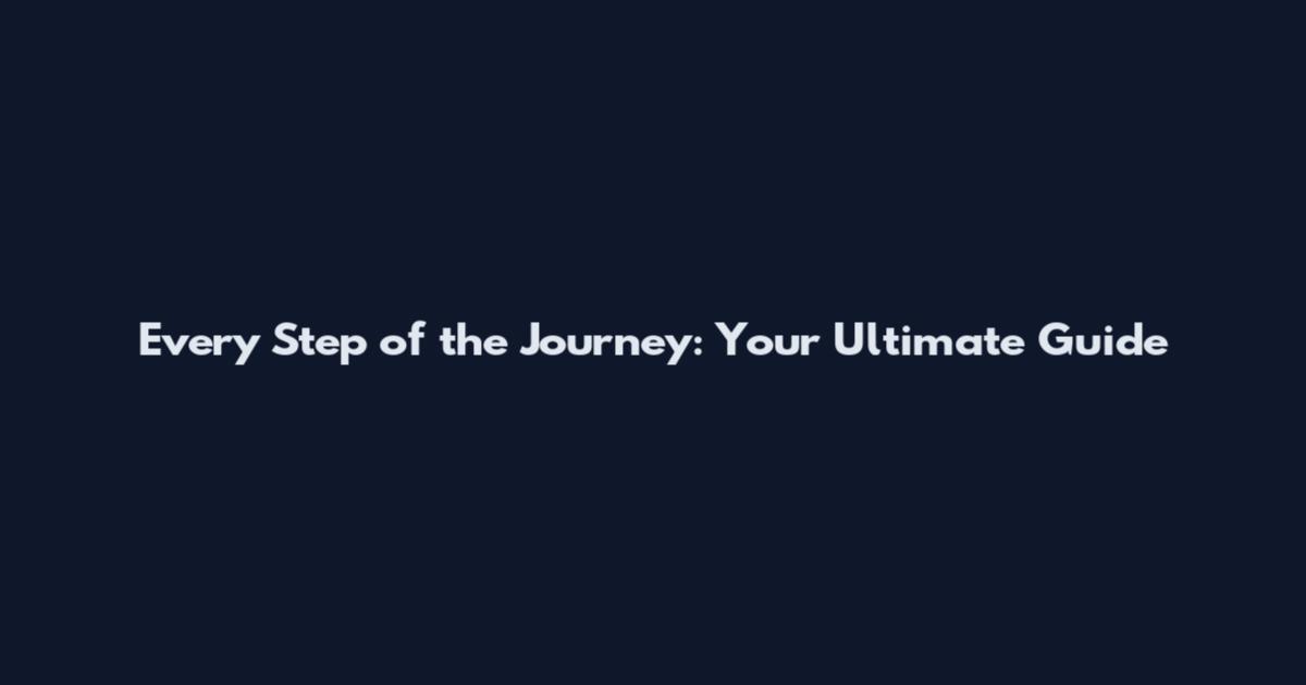 Every Step of the Journey: Your Ultimate Guide